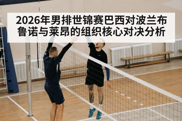 2026年男排世锦赛巴西对波兰布鲁诺与莱昂的组织核心对决分析