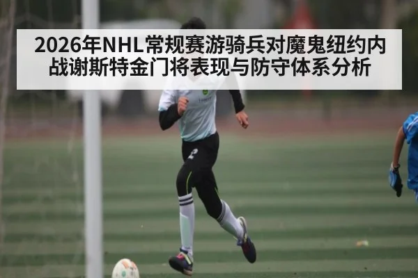 2026年NHL常规赛游骑兵对魔鬼纽约内战谢斯特金门将表现与防守体系分析